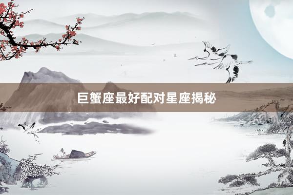 巨蟹座最好配对星座揭秘