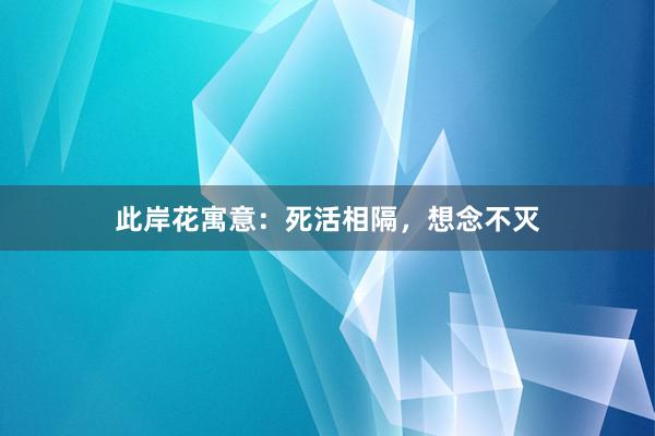 此岸花寓意：死活相隔，想念不灭
