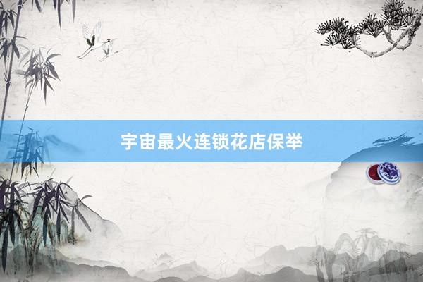 宇宙最火连锁花店保举
