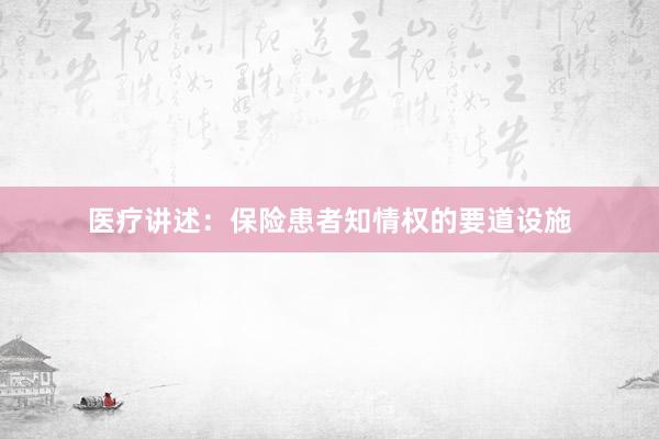 医疗讲述：保险患者知情权的要道设施
