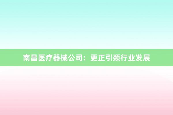 南昌医疗器械公司：更正引颈行业发展