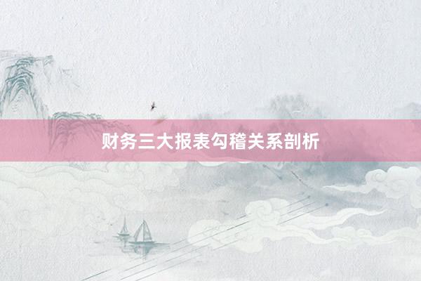 财务三大报表勾稽关系剖析