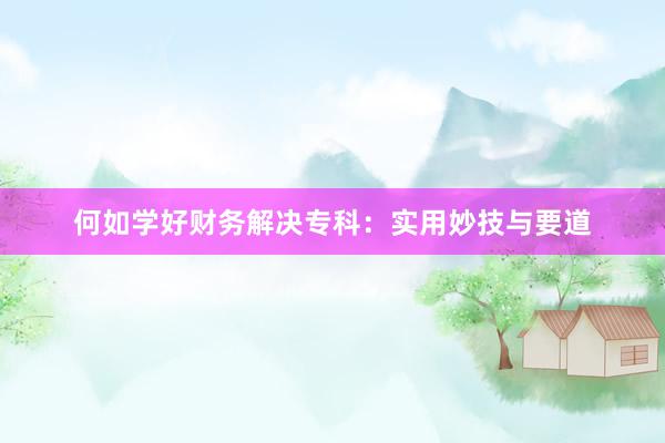 何如学好财务解决专科：实用妙技与要道